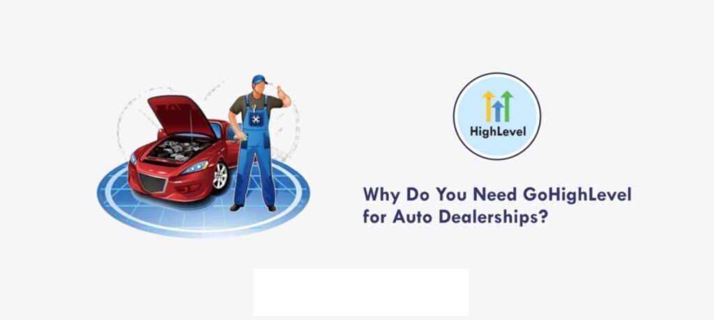 Why Do You Need GoHighLevel for Auto Dealerships